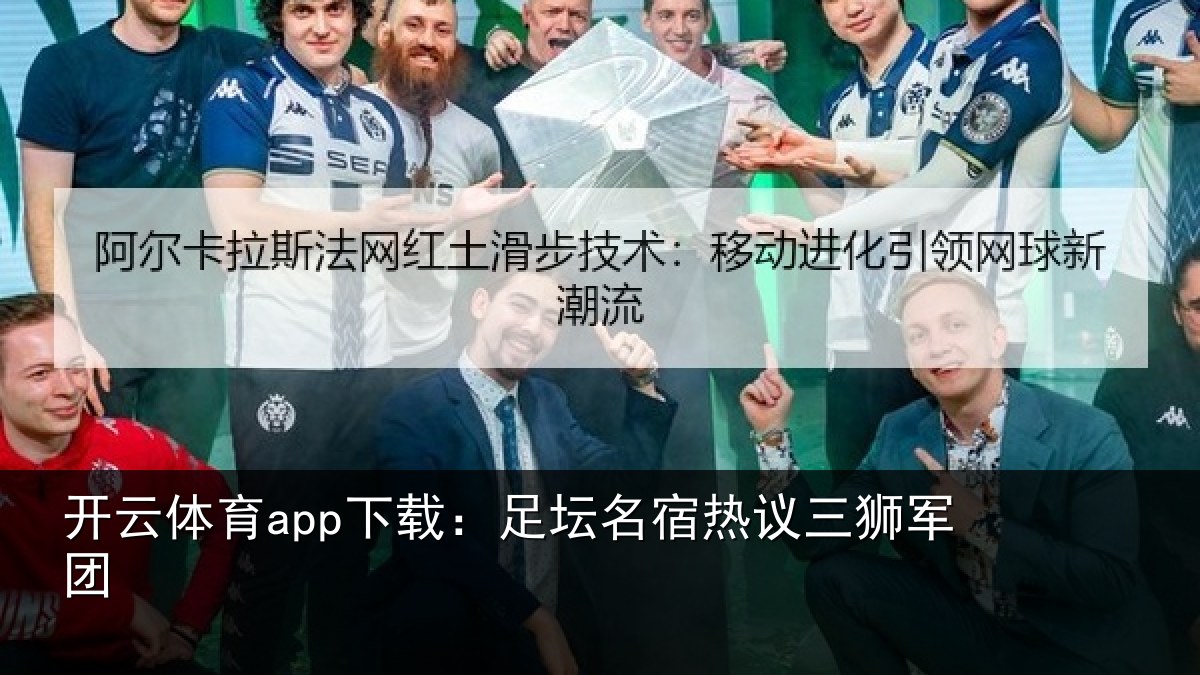 开云体育app下载：足坛名宿热议三狮军团