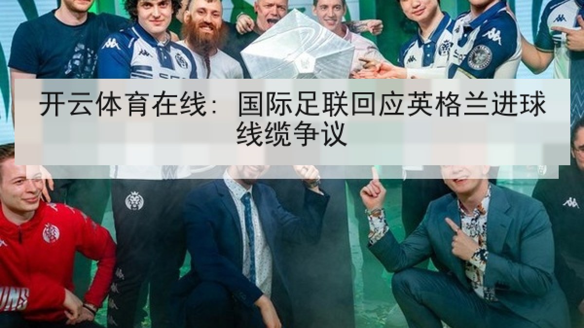 开云体育在线: 国际足联回应英格兰进球线缆争议