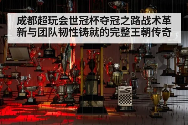 成都超玩会世冠杯夺冠之路战术革新与团队韧性铸就的完整王朝传奇