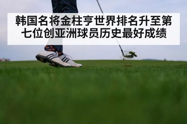 韩国名将金柱亨世界排名升至第七位创亚洲球员历史最好成绩
