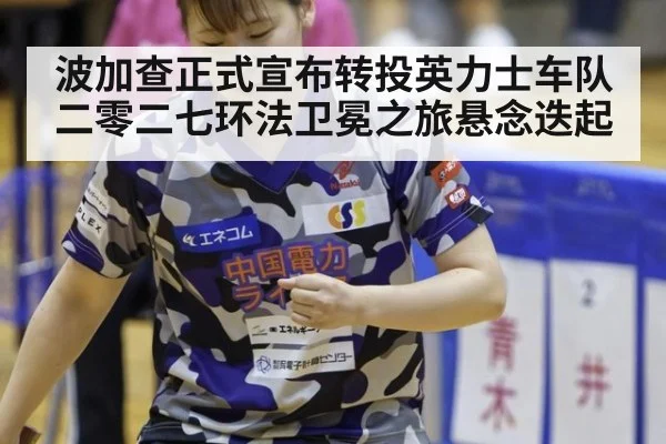波加查正式宣布转投英力士车队二零二七环法卫冕之旅悬念迭起