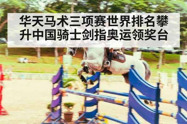 华天马术三项赛世界排名攀升中国骑士剑指奥运领奖台