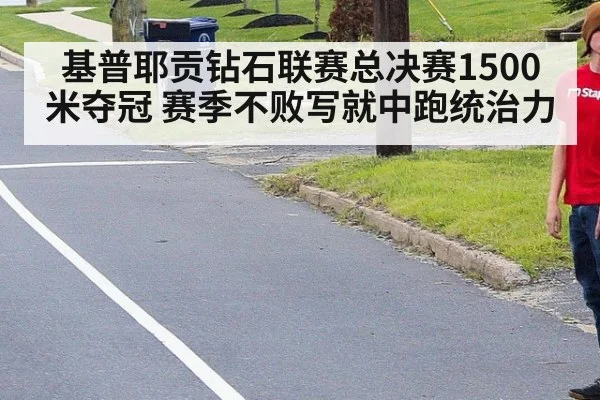 基普耶贡钻石联赛总决赛1500米夺冠 赛季不败写就中跑统治力
