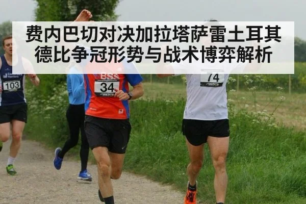 费内巴切对决加拉塔萨雷土耳其德比争冠形势与战术博弈解析